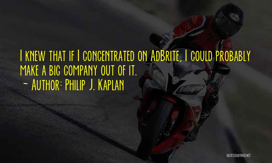 Philip J. Kaplan Quotes: I Knew That If I Concentrated On Adbrite, I Could Probably Make A Big Company Out Of It.