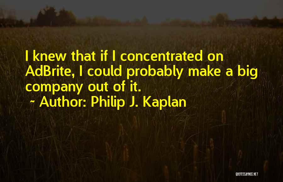 Philip J. Kaplan Quotes: I Knew That If I Concentrated On Adbrite, I Could Probably Make A Big Company Out Of It.