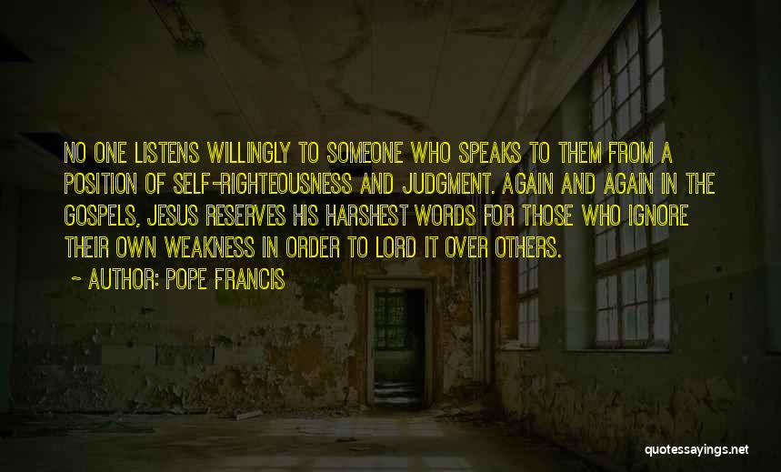 Pope Francis Quotes: No One Listens Willingly To Someone Who Speaks To Them From A Position Of Self-righteousness And Judgment. Again And Again