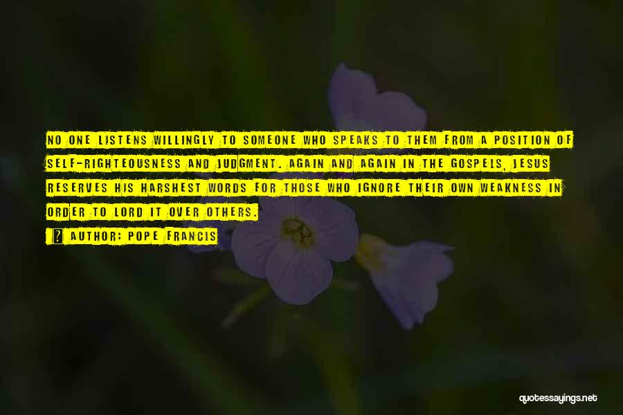 Pope Francis Quotes: No One Listens Willingly To Someone Who Speaks To Them From A Position Of Self-righteousness And Judgment. Again And Again