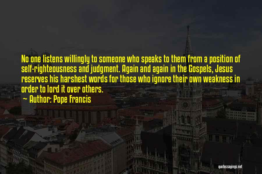 Pope Francis Quotes: No One Listens Willingly To Someone Who Speaks To Them From A Position Of Self-righteousness And Judgment. Again And Again