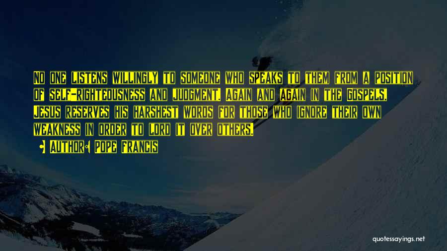 Pope Francis Quotes: No One Listens Willingly To Someone Who Speaks To Them From A Position Of Self-righteousness And Judgment. Again And Again
