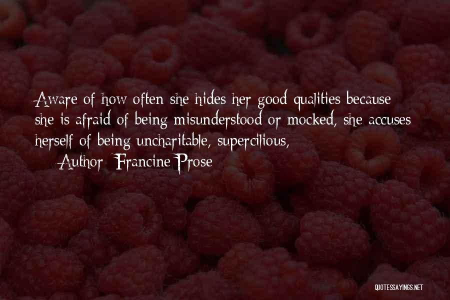 Francine Prose Quotes: Aware Of How Often She Hides Her Good Qualities Because She Is Afraid Of Being Misunderstood Or Mocked, She Accuses