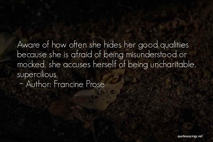 Francine Prose Quotes: Aware Of How Often She Hides Her Good Qualities Because She Is Afraid Of Being Misunderstood Or Mocked, She Accuses