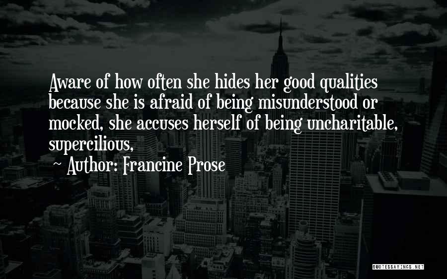 Francine Prose Quotes: Aware Of How Often She Hides Her Good Qualities Because She Is Afraid Of Being Misunderstood Or Mocked, She Accuses