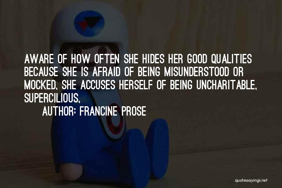 Francine Prose Quotes: Aware Of How Often She Hides Her Good Qualities Because She Is Afraid Of Being Misunderstood Or Mocked, She Accuses