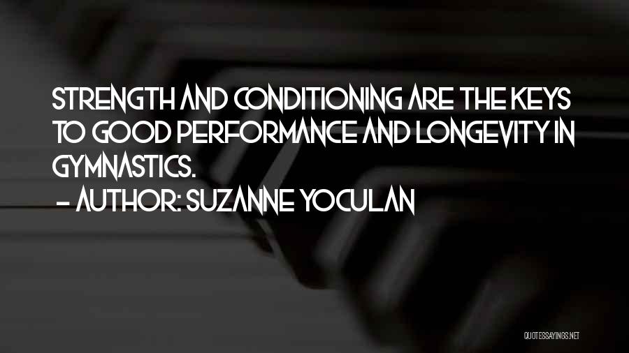 Suzanne Yoculan Quotes: Strength And Conditioning Are The Keys To Good Performance And Longevity In Gymnastics.