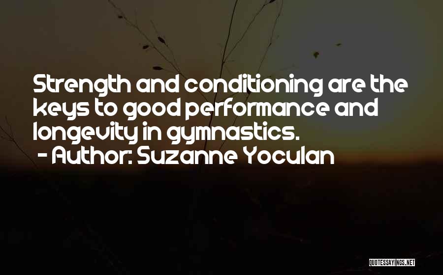 Suzanne Yoculan Quotes: Strength And Conditioning Are The Keys To Good Performance And Longevity In Gymnastics.