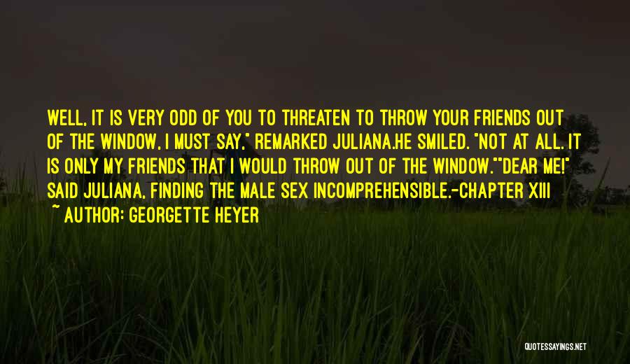 Georgette Heyer Quotes: Well, It Is Very Odd Of You To Threaten To Throw Your Friends Out Of The Window, I Must Say,