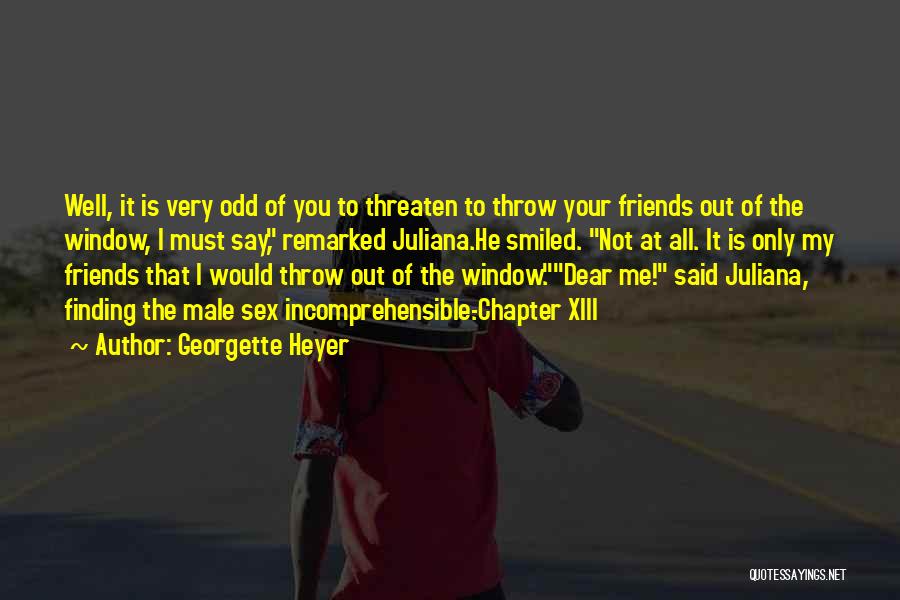 Georgette Heyer Quotes: Well, It Is Very Odd Of You To Threaten To Throw Your Friends Out Of The Window, I Must Say,