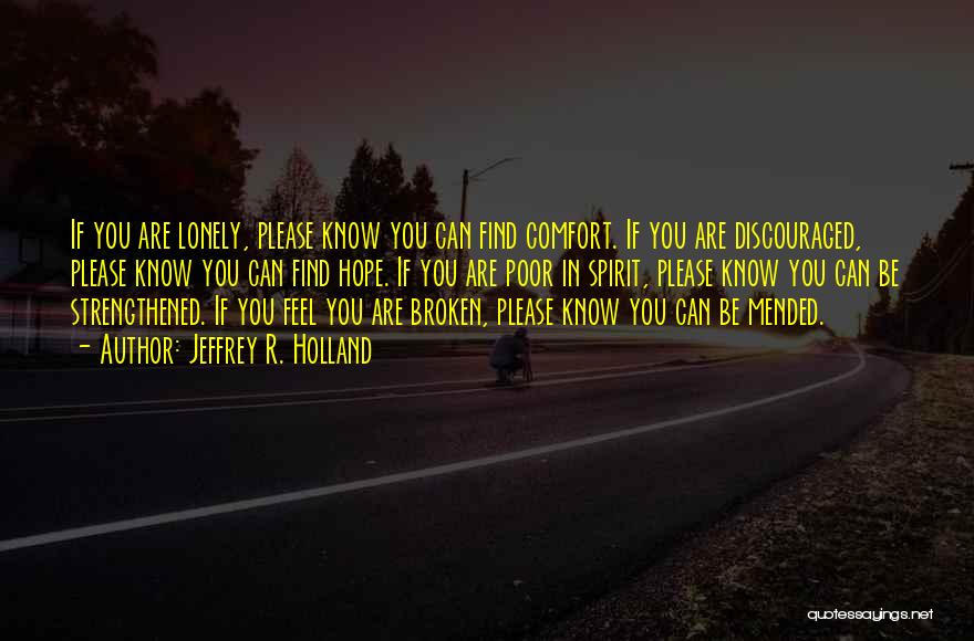 Jeffrey R. Holland Quotes: If You Are Lonely, Please Know You Can Find Comfort. If You Are Discouraged, Please Know You Can Find Hope.