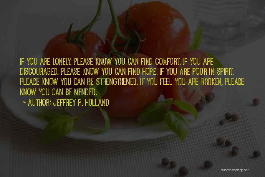 Jeffrey R. Holland Quotes: If You Are Lonely, Please Know You Can Find Comfort. If You Are Discouraged, Please Know You Can Find Hope.