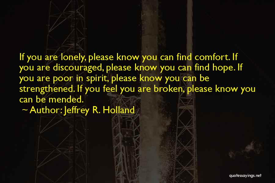 Jeffrey R. Holland Quotes: If You Are Lonely, Please Know You Can Find Comfort. If You Are Discouraged, Please Know You Can Find Hope.
