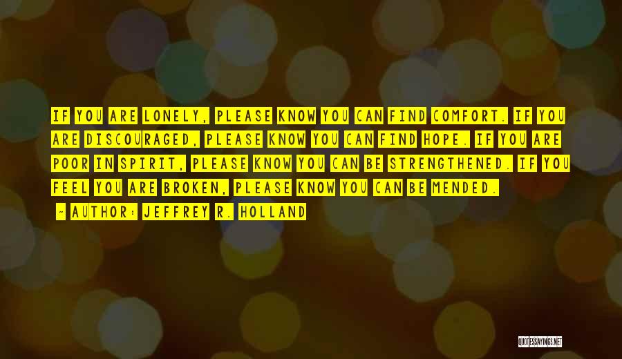 Jeffrey R. Holland Quotes: If You Are Lonely, Please Know You Can Find Comfort. If You Are Discouraged, Please Know You Can Find Hope.