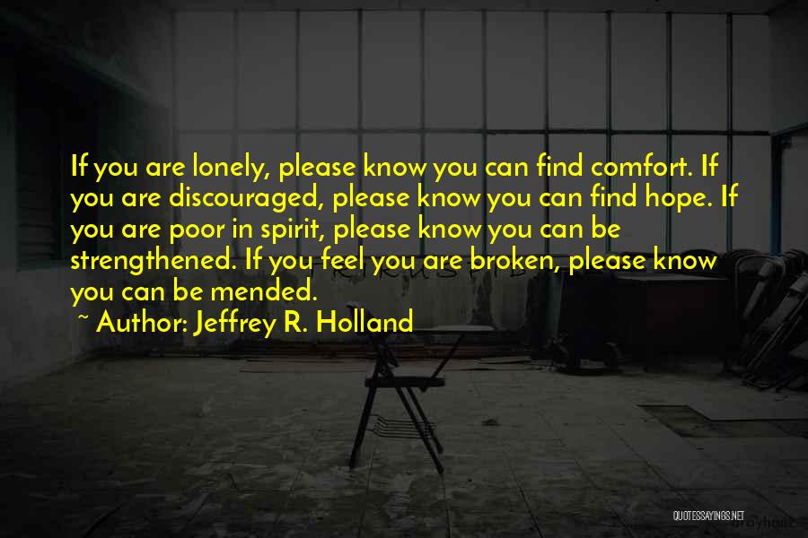 Jeffrey R. Holland Quotes: If You Are Lonely, Please Know You Can Find Comfort. If You Are Discouraged, Please Know You Can Find Hope.