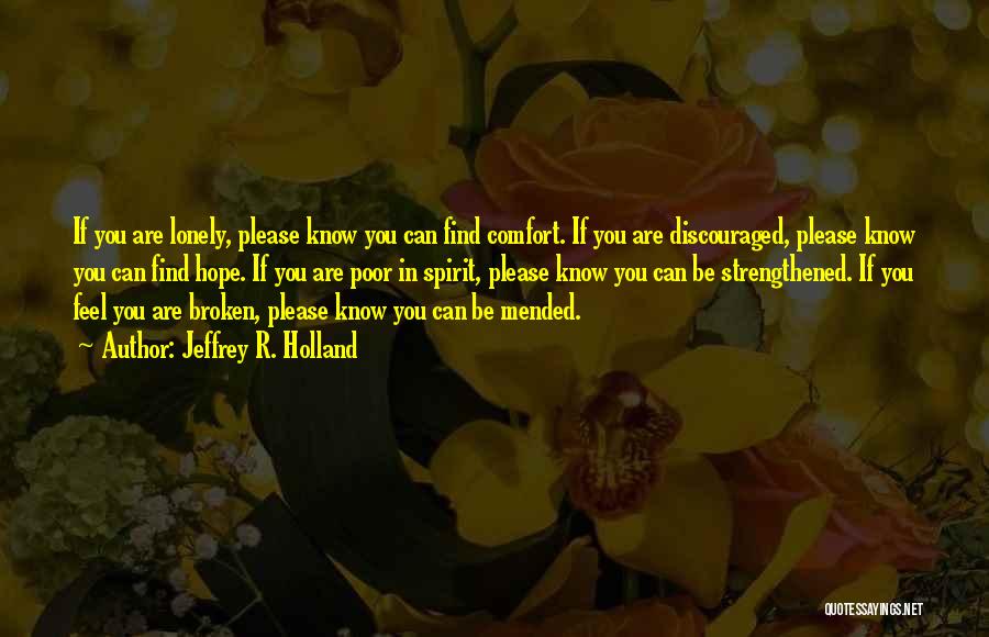 Jeffrey R. Holland Quotes: If You Are Lonely, Please Know You Can Find Comfort. If You Are Discouraged, Please Know You Can Find Hope.