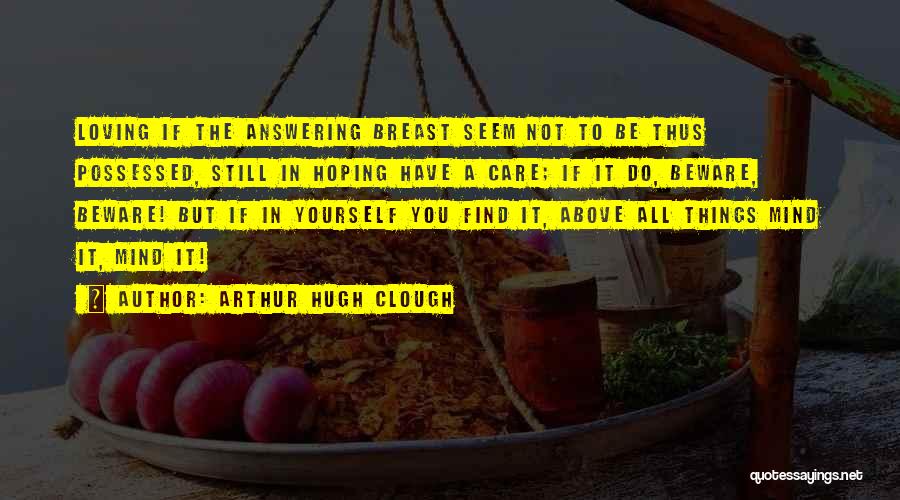 Arthur Hugh Clough Quotes: Loving If The Answering Breast Seem Not To Be Thus Possessed, Still In Hoping Have A Care; If It Do,