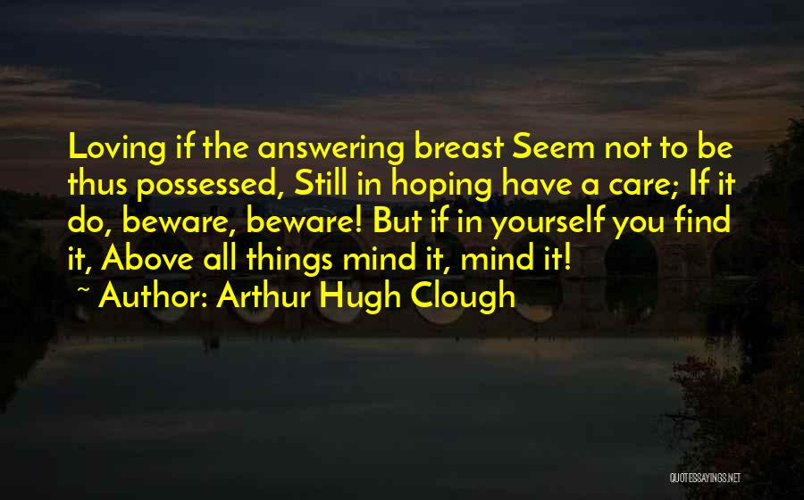 Arthur Hugh Clough Quotes: Loving If The Answering Breast Seem Not To Be Thus Possessed, Still In Hoping Have A Care; If It Do,