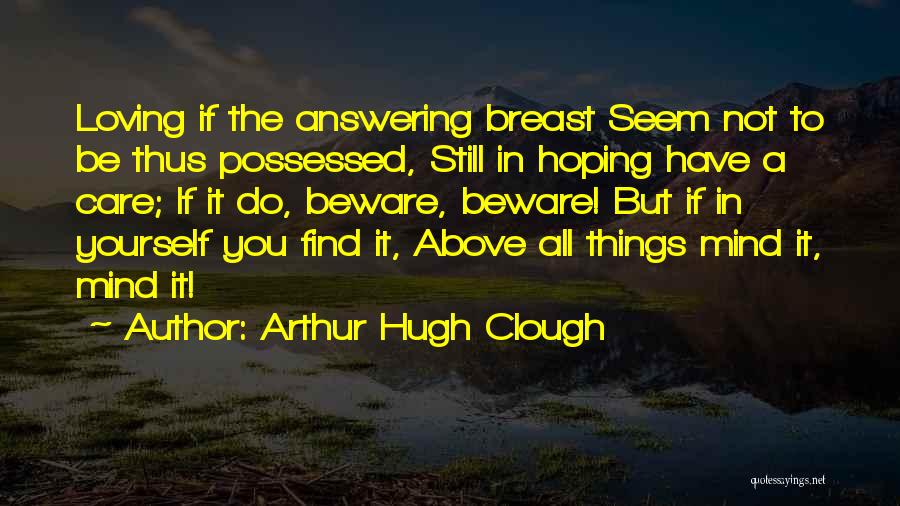 Arthur Hugh Clough Quotes: Loving If The Answering Breast Seem Not To Be Thus Possessed, Still In Hoping Have A Care; If It Do,