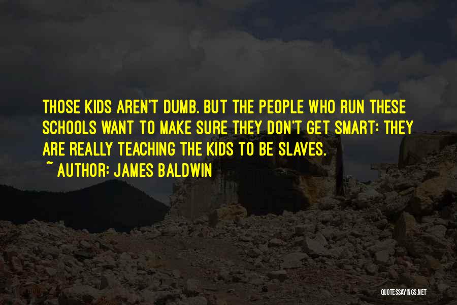 James Baldwin Quotes: Those Kids Aren't Dumb. But The People Who Run These Schools Want To Make Sure They Don't Get Smart: They