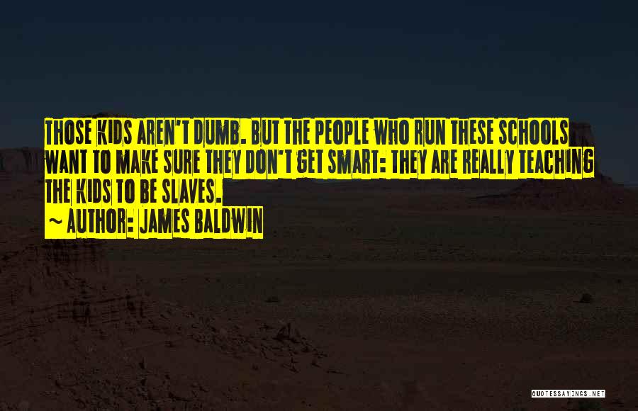 James Baldwin Quotes: Those Kids Aren't Dumb. But The People Who Run These Schools Want To Make Sure They Don't Get Smart: They