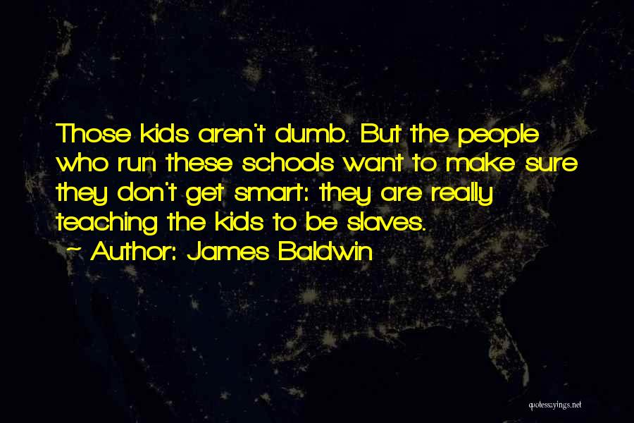James Baldwin Quotes: Those Kids Aren't Dumb. But The People Who Run These Schools Want To Make Sure They Don't Get Smart: They