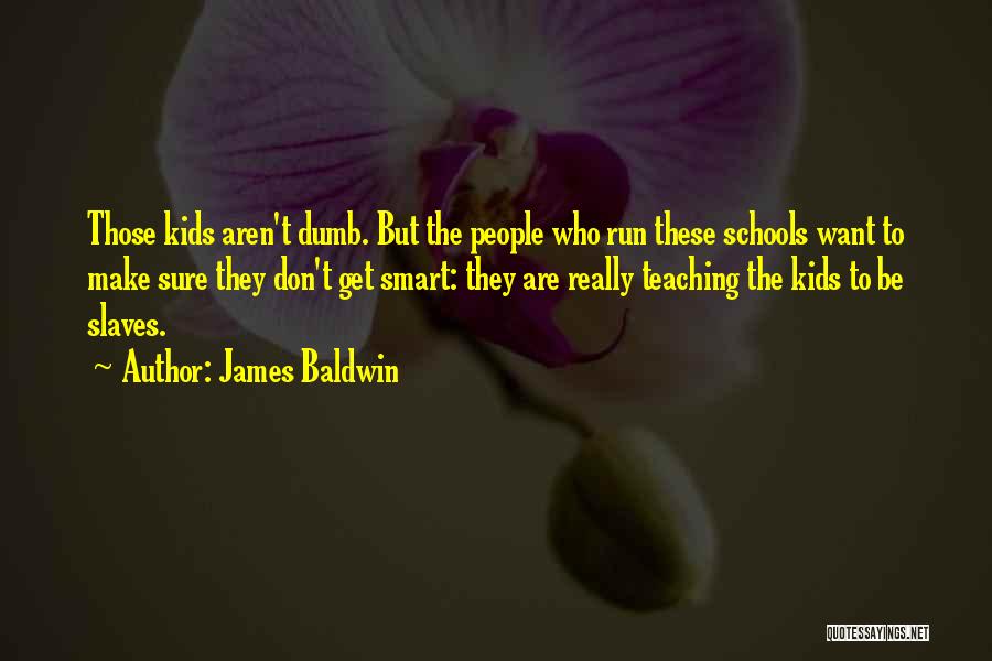 James Baldwin Quotes: Those Kids Aren't Dumb. But The People Who Run These Schools Want To Make Sure They Don't Get Smart: They