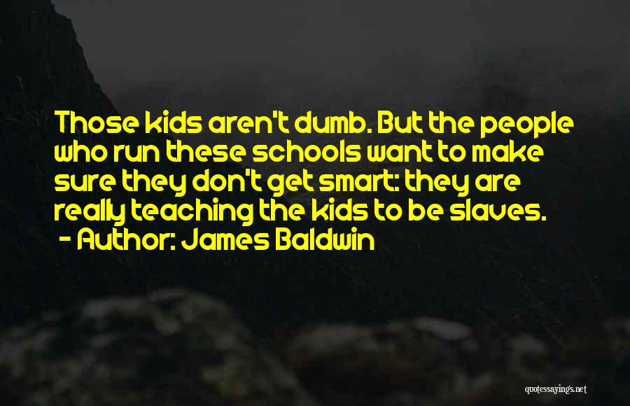 James Baldwin Quotes: Those Kids Aren't Dumb. But The People Who Run These Schools Want To Make Sure They Don't Get Smart: They