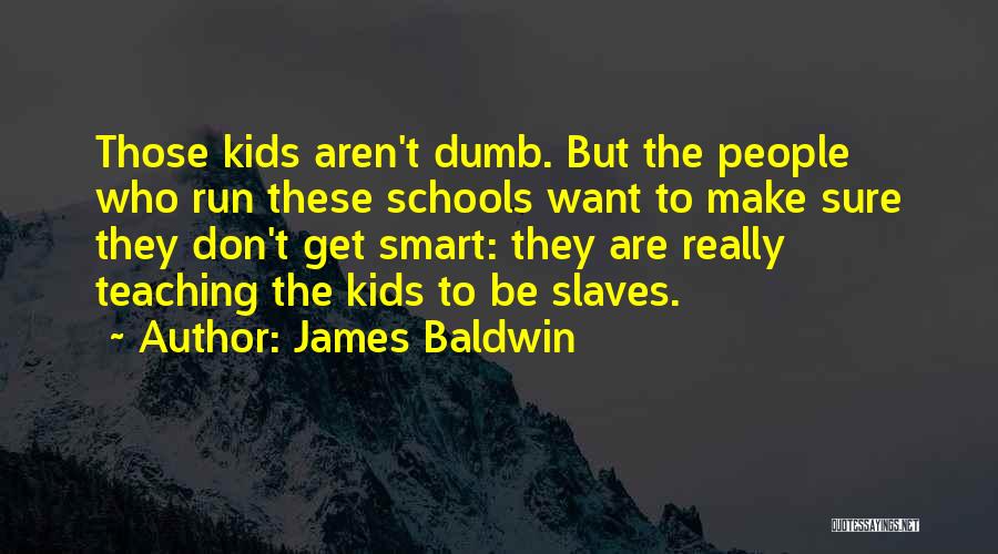 James Baldwin Quotes: Those Kids Aren't Dumb. But The People Who Run These Schools Want To Make Sure They Don't Get Smart: They
