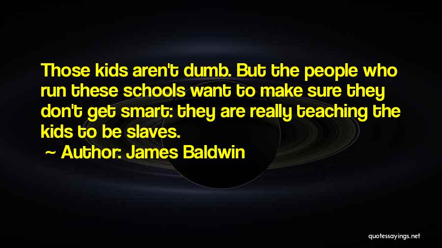 James Baldwin Quotes: Those Kids Aren't Dumb. But The People Who Run These Schools Want To Make Sure They Don't Get Smart: They