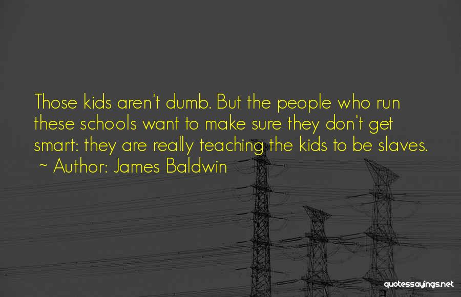 James Baldwin Quotes: Those Kids Aren't Dumb. But The People Who Run These Schools Want To Make Sure They Don't Get Smart: They