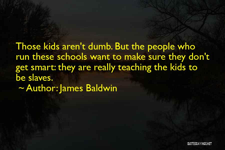 James Baldwin Quotes: Those Kids Aren't Dumb. But The People Who Run These Schools Want To Make Sure They Don't Get Smart: They