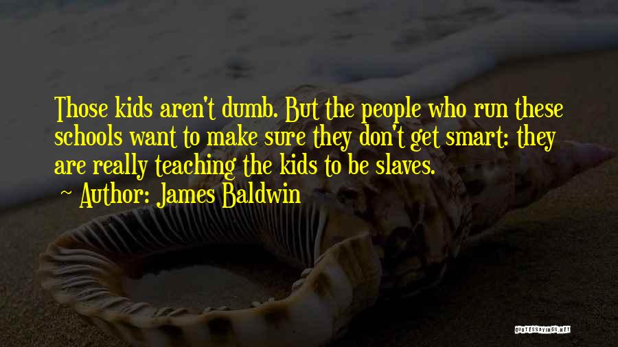 James Baldwin Quotes: Those Kids Aren't Dumb. But The People Who Run These Schools Want To Make Sure They Don't Get Smart: They