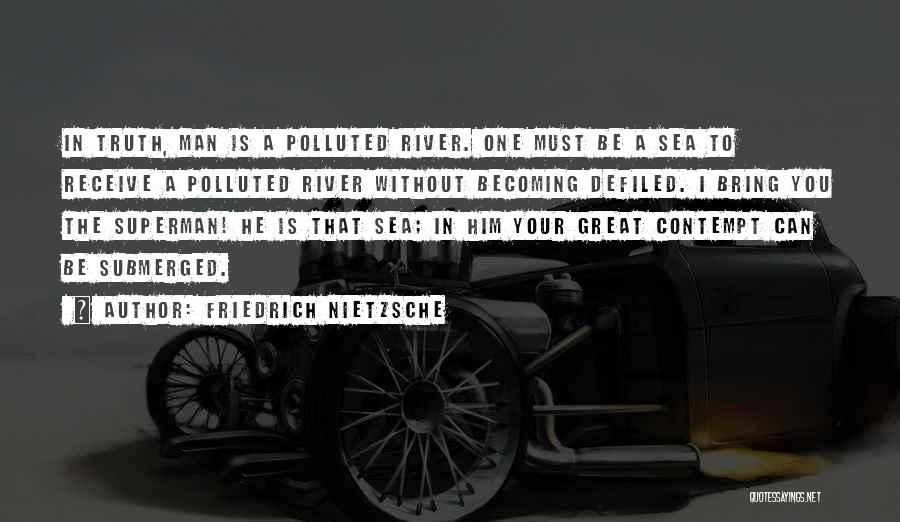 Friedrich Nietzsche Quotes: In Truth, Man Is A Polluted River. One Must Be A Sea To Receive A Polluted River Without Becoming Defiled.