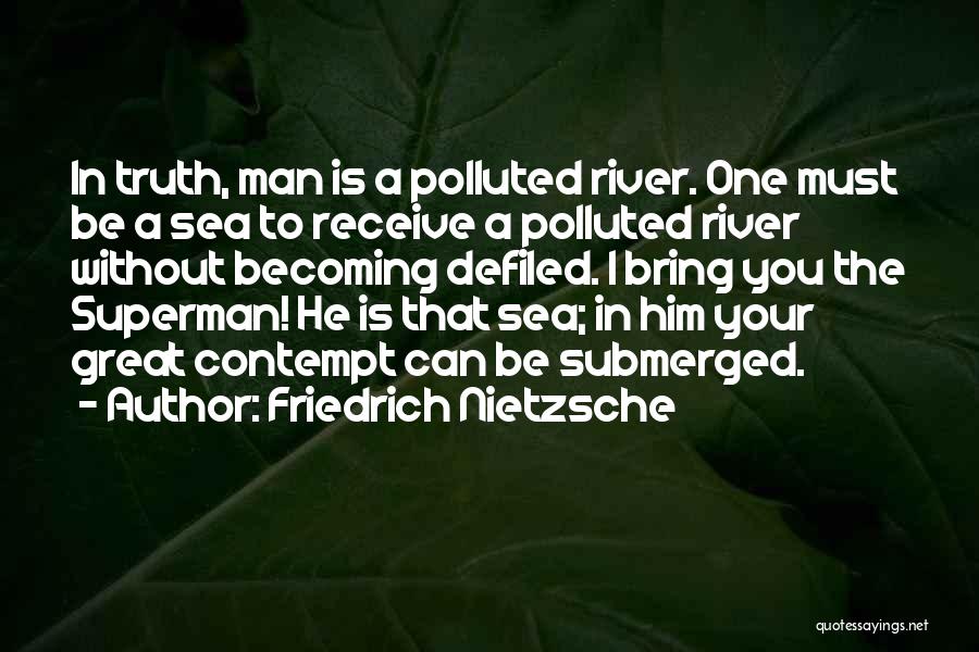 Friedrich Nietzsche Quotes: In Truth, Man Is A Polluted River. One Must Be A Sea To Receive A Polluted River Without Becoming Defiled.