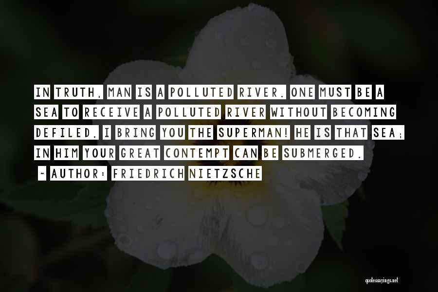 Friedrich Nietzsche Quotes: In Truth, Man Is A Polluted River. One Must Be A Sea To Receive A Polluted River Without Becoming Defiled.