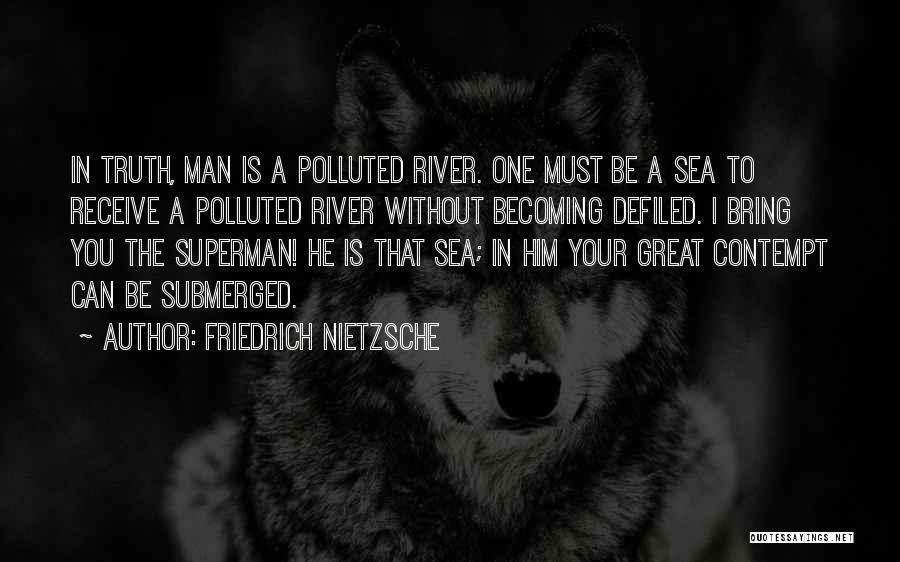 Friedrich Nietzsche Quotes: In Truth, Man Is A Polluted River. One Must Be A Sea To Receive A Polluted River Without Becoming Defiled.