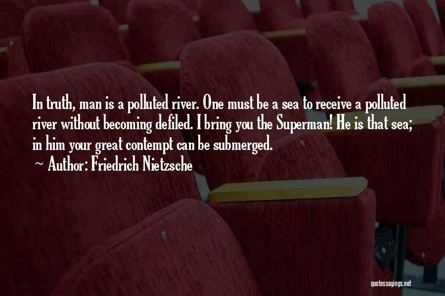 Friedrich Nietzsche Quotes: In Truth, Man Is A Polluted River. One Must Be A Sea To Receive A Polluted River Without Becoming Defiled.