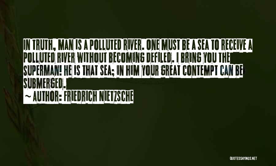 Friedrich Nietzsche Quotes: In Truth, Man Is A Polluted River. One Must Be A Sea To Receive A Polluted River Without Becoming Defiled.