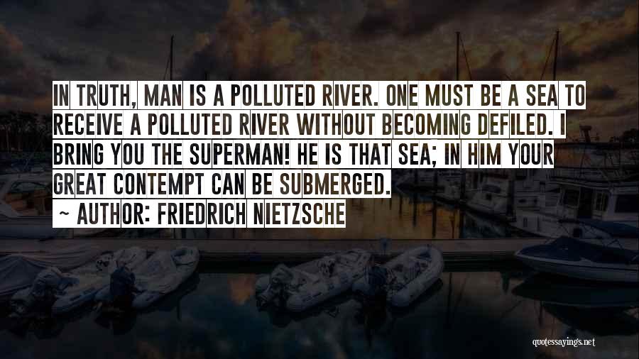 Friedrich Nietzsche Quotes: In Truth, Man Is A Polluted River. One Must Be A Sea To Receive A Polluted River Without Becoming Defiled.