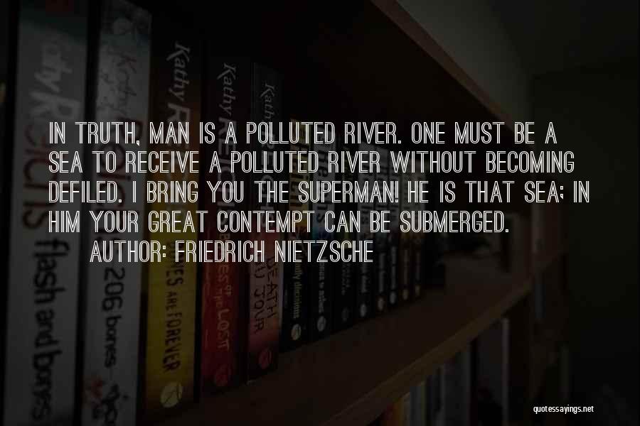 Friedrich Nietzsche Quotes: In Truth, Man Is A Polluted River. One Must Be A Sea To Receive A Polluted River Without Becoming Defiled.