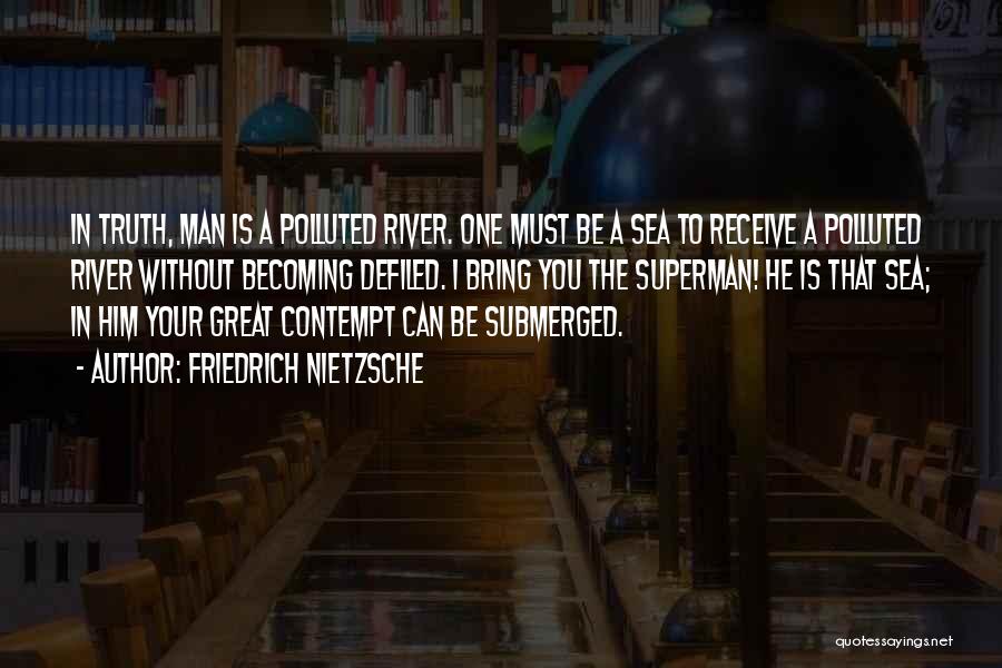 Friedrich Nietzsche Quotes: In Truth, Man Is A Polluted River. One Must Be A Sea To Receive A Polluted River Without Becoming Defiled.
