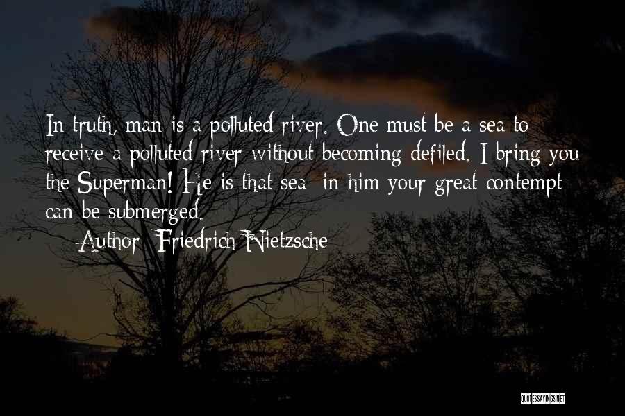 Friedrich Nietzsche Quotes: In Truth, Man Is A Polluted River. One Must Be A Sea To Receive A Polluted River Without Becoming Defiled.