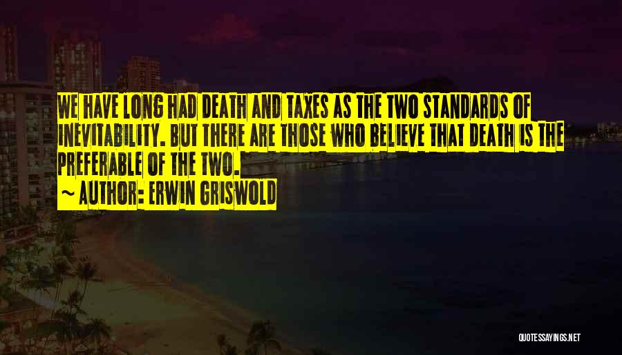 Erwin Griswold Quotes: We Have Long Had Death And Taxes As The Two Standards Of Inevitability. But There Are Those Who Believe That