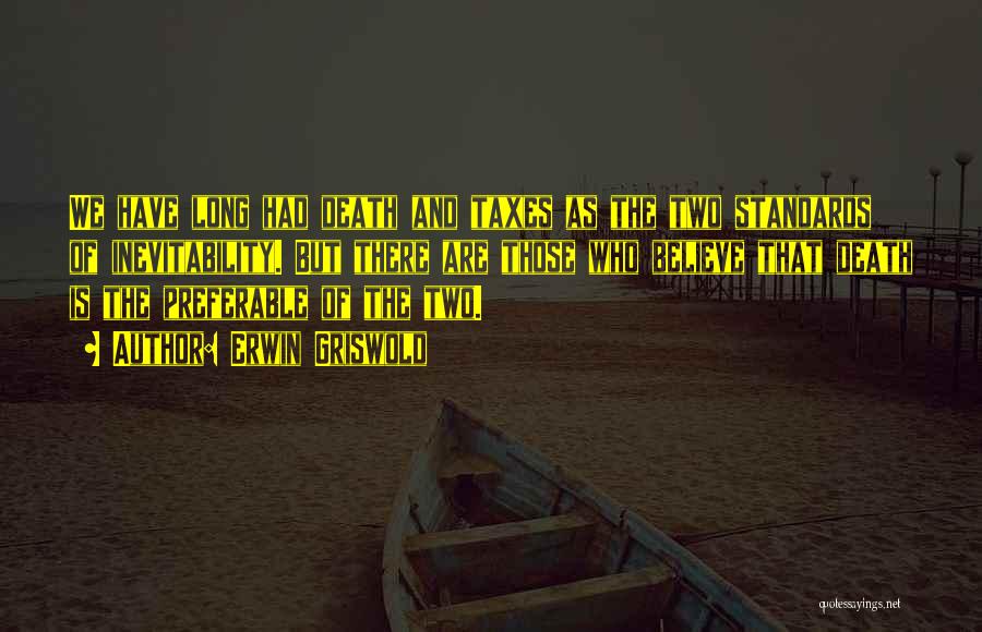 Erwin Griswold Quotes: We Have Long Had Death And Taxes As The Two Standards Of Inevitability. But There Are Those Who Believe That