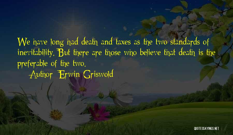 Erwin Griswold Quotes: We Have Long Had Death And Taxes As The Two Standards Of Inevitability. But There Are Those Who Believe That