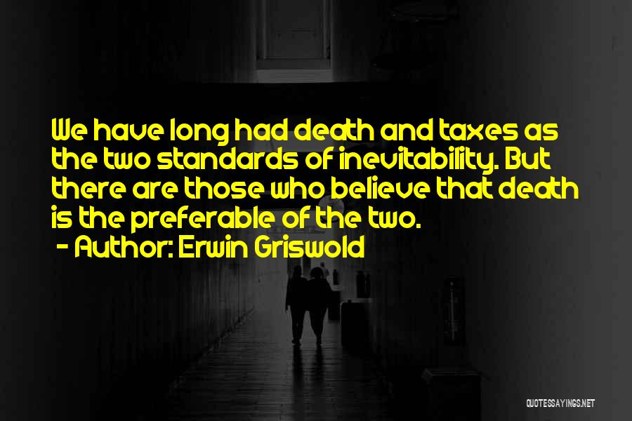 Erwin Griswold Quotes: We Have Long Had Death And Taxes As The Two Standards Of Inevitability. But There Are Those Who Believe That