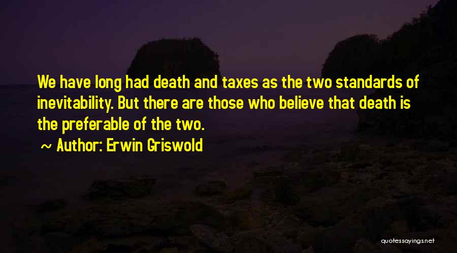 Erwin Griswold Quotes: We Have Long Had Death And Taxes As The Two Standards Of Inevitability. But There Are Those Who Believe That