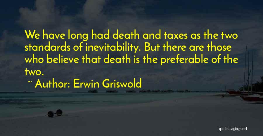 Erwin Griswold Quotes: We Have Long Had Death And Taxes As The Two Standards Of Inevitability. But There Are Those Who Believe That