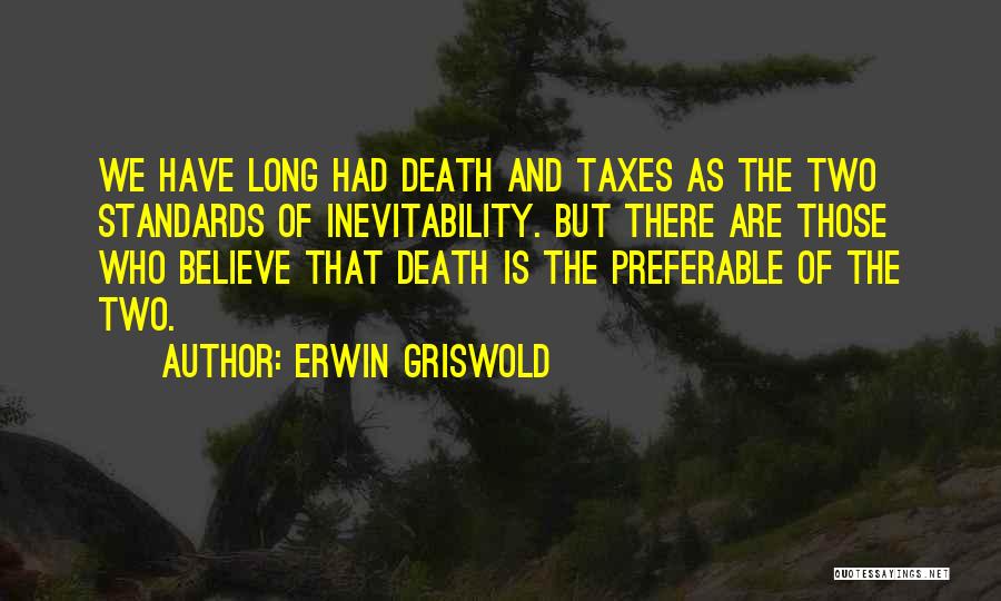 Erwin Griswold Quotes: We Have Long Had Death And Taxes As The Two Standards Of Inevitability. But There Are Those Who Believe That